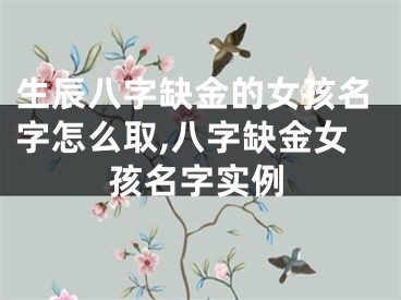 生辰八字缺金的女孩名字怎么取,八字缺金女孩名字实例