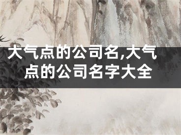 大气点的公司名,大气点的公司名字大全