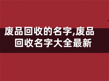 废品回收的名字,废品回收名字大全最新