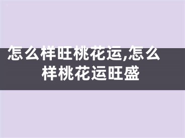 怎么样旺桃花运,怎么样桃花运旺盛