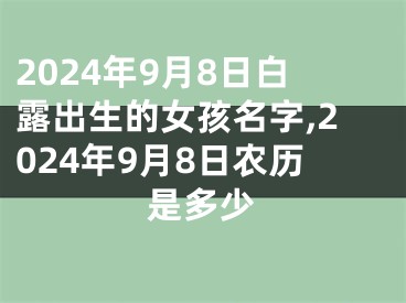 2024年9月8日白露出生的女孩名字,2024年9月8日农历是多少