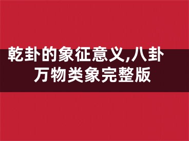 乾卦的象征意义,八卦万物类象完整版