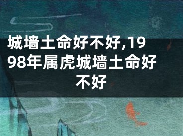 城墙土命好不好,1998年属虎城墙土命好不好