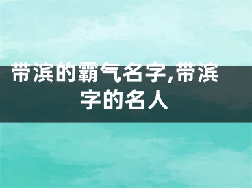 带滨的霸气名字,带滨字的名人