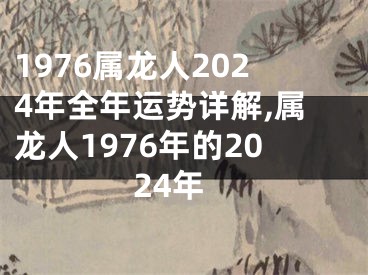 1976属龙人2024年全年运势详解,属龙人1976年的2024年