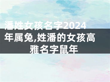 潘姓女孩名字2024年属兔,姓潘的女孩高雅名字鼠年