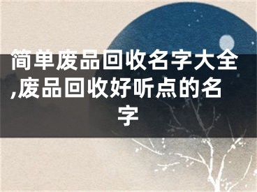 简单废品回收名字大全,废品回收好听点的名字