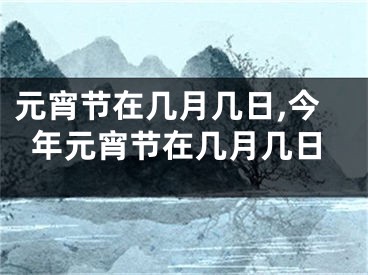 元宵节在几月几日,今年元宵节在几月几日