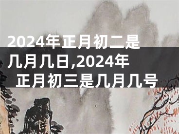 2024年正月初二是几月几日,2024年正月初三是几月几号