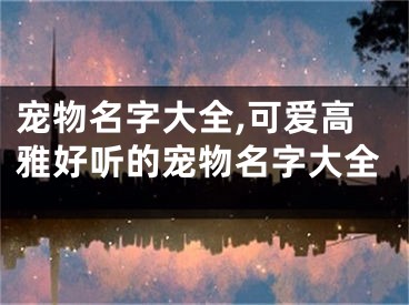 宠物名字大全,可爱高雅好听的宠物名字大全