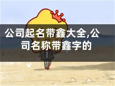 公司起名带鑫大全,公司名称带鑫字的