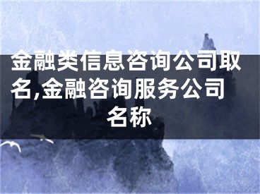 金融类信息咨询公司取名,金融咨询服务公司名称