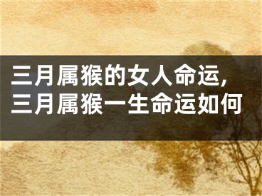 三月属猴的女人命运,三月属猴一生命运如何