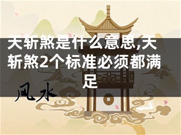 天斩煞是什么意思,天斩煞2个标准必须都满足