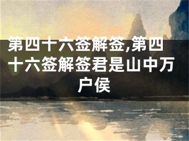 第四十六签解签,第四十六签解签君是山中万户侯