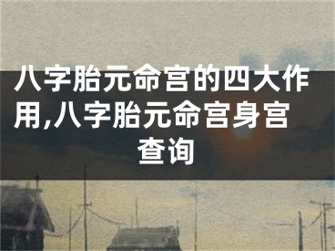 八字胎元命宫的四大作用,八字胎元命宫身宫查询