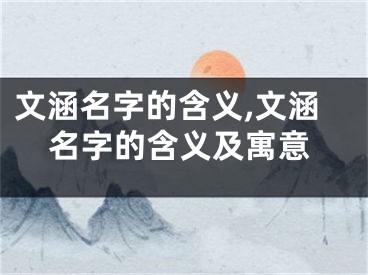 文涵名字的含义,文涵名字的含义及寓意