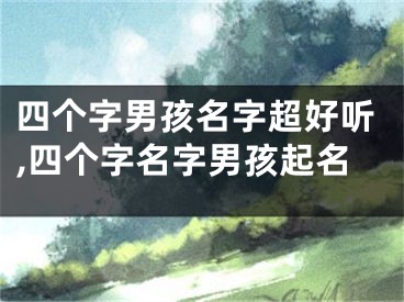 四个字男孩名字超好听,四个字名字男孩起名