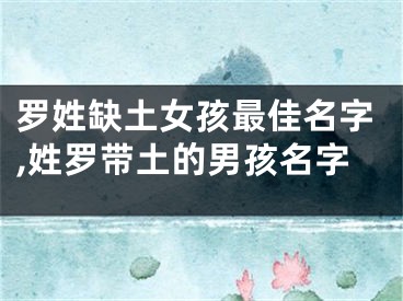 罗姓缺土女孩最佳名字,姓罗带土的男孩名字