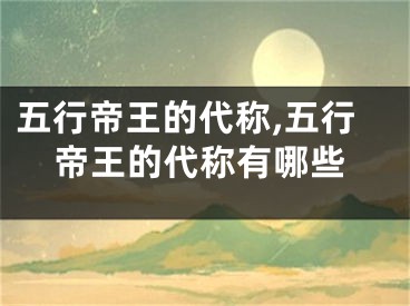 五行帝王的代称,五行帝王的代称有哪些