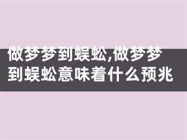 做梦梦到蜈蚣,做梦梦到蜈蚣意味着什么预兆
