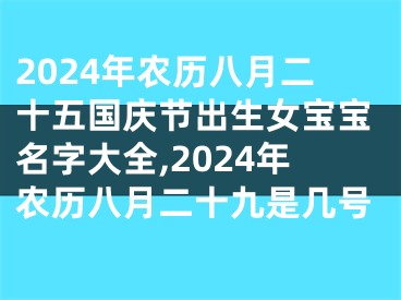 2024年农历八月二十五国庆节出生女宝宝名字大全,2024年农历八月二十九是几号