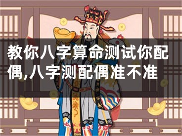 教你八字算命测试你配偶,八字测配偶准不准