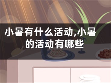 小暑有什么活动,小暑的活动有哪些