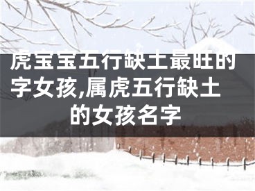 虎宝宝五行缺土最旺的字女孩,属虎五行缺土的女孩名字