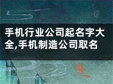 手机行业公司起名字大全,手机制造公司取名