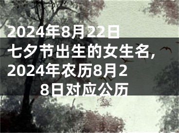 2024年8月22日七夕节出生的女生名,2024年农历8月28日对应公历