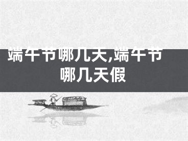 端午节哪几天,端午节哪几天假