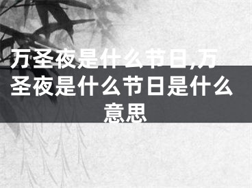 万圣夜是什么节日,万圣夜是什么节日是什么意思