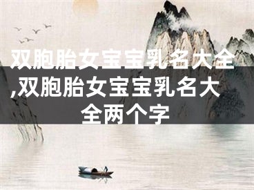 双胞胎女宝宝乳名大全,双胞胎女宝宝乳名大全两个字