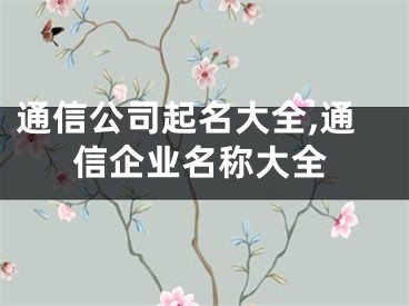 通信公司起名大全,通信企业名称大全