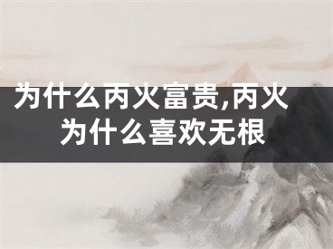 为什么丙火富贵,丙火为什么喜欢无根