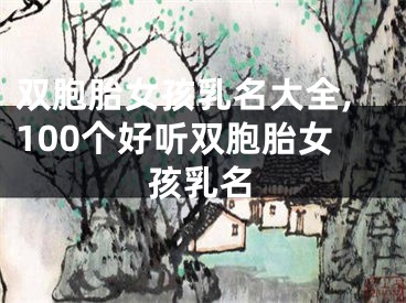 双胞胎女孩乳名大全,100个好听双胞胎女孩乳名