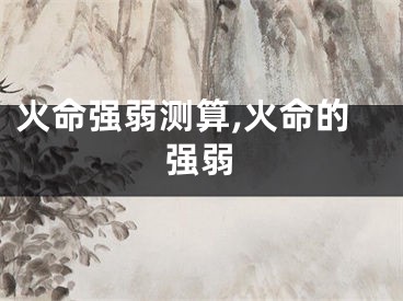 火命强弱测算,火命的强弱