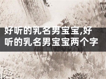 好听的乳名男宝宝,好听的乳名男宝宝两个字