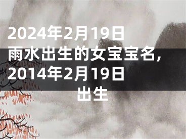 2024年2月19日雨水出生的女宝宝名,2014年2月19日出生