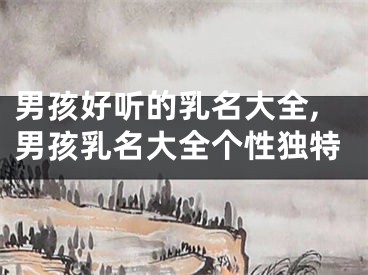 男孩好听的乳名大全,男孩乳名大全个性独特