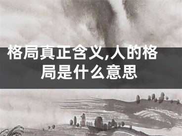 格局真正含义,人的格局是什么意思