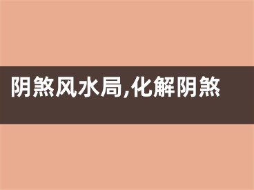 阴煞风水局,化解阴煞