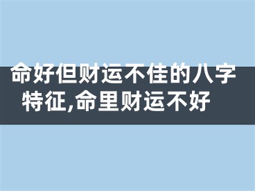 命好但财运不佳的八字特征,命里财运不好