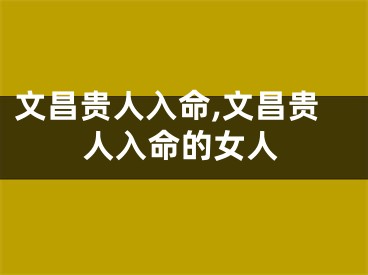 文昌贵人入命,文昌贵人入命的女人