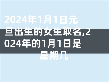 2024年1月1日元旦出生的女生取名,2024年的1月1日是星期几