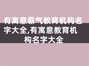 有寓意霸气教育机构名字大全,有寓意教育机构名字大全