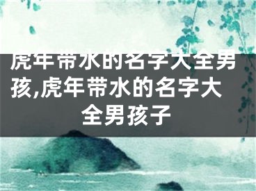 虎年带水的名字大全男孩,虎年带水的名字大全男孩子