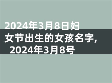 2024年3月8日妇女节出生的女孩名字,2024年3月8号