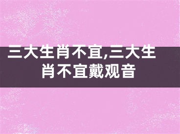 三大生肖不宜,三大生肖不宜戴观音